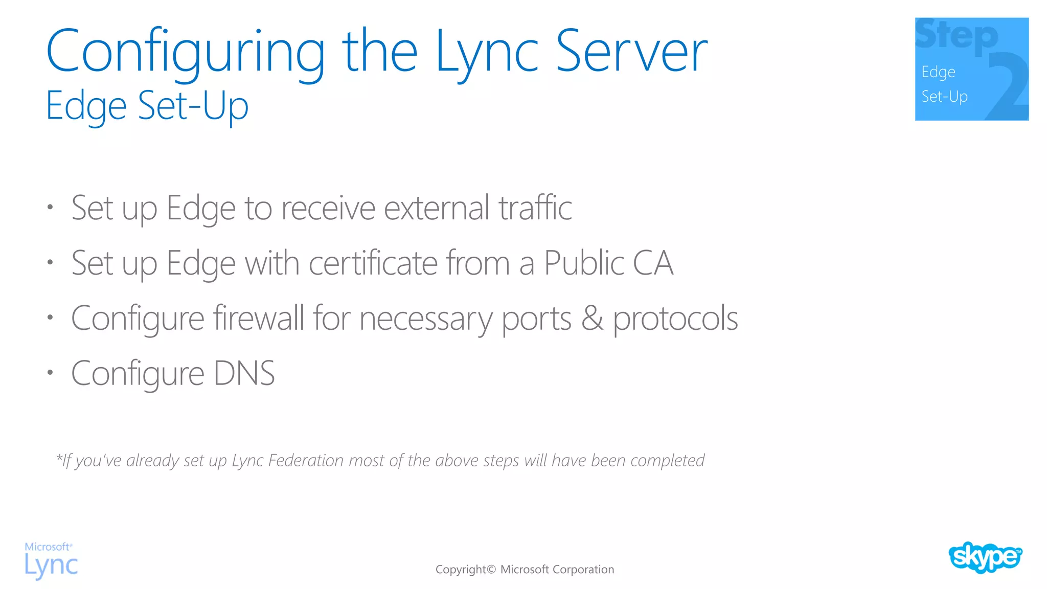 Configuring the Lync Server
Edge Set-Up
Edge
Set-Up
 Set up Edge to receive external traffic
 Set up Edge with certificate from a Public CA
 Configure firewall for necessary ports & protocols
 Configure DNS
*If you’ve already set up Lync Federation most of the above steps will have been completed
 