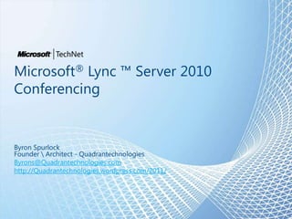 Microsoft® Lync ™ Server 2010
Conferencing


Byron Spurlock
Founder  Architect - Quadrantechnologies
Byrons@Quadrantechnologies.com
http://Quadrantechnologies.wordpress.com/2011/
 
