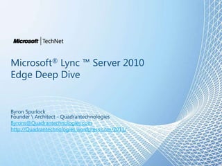 Microsoft® Lync ™ Server 2010Edge Deep Dive Byron SpurlockFounder Architect - Quadrantechnologies Byrons@Quadrantechnologies.com http://Quadrantechnologies.wordpress.com/2011/ 