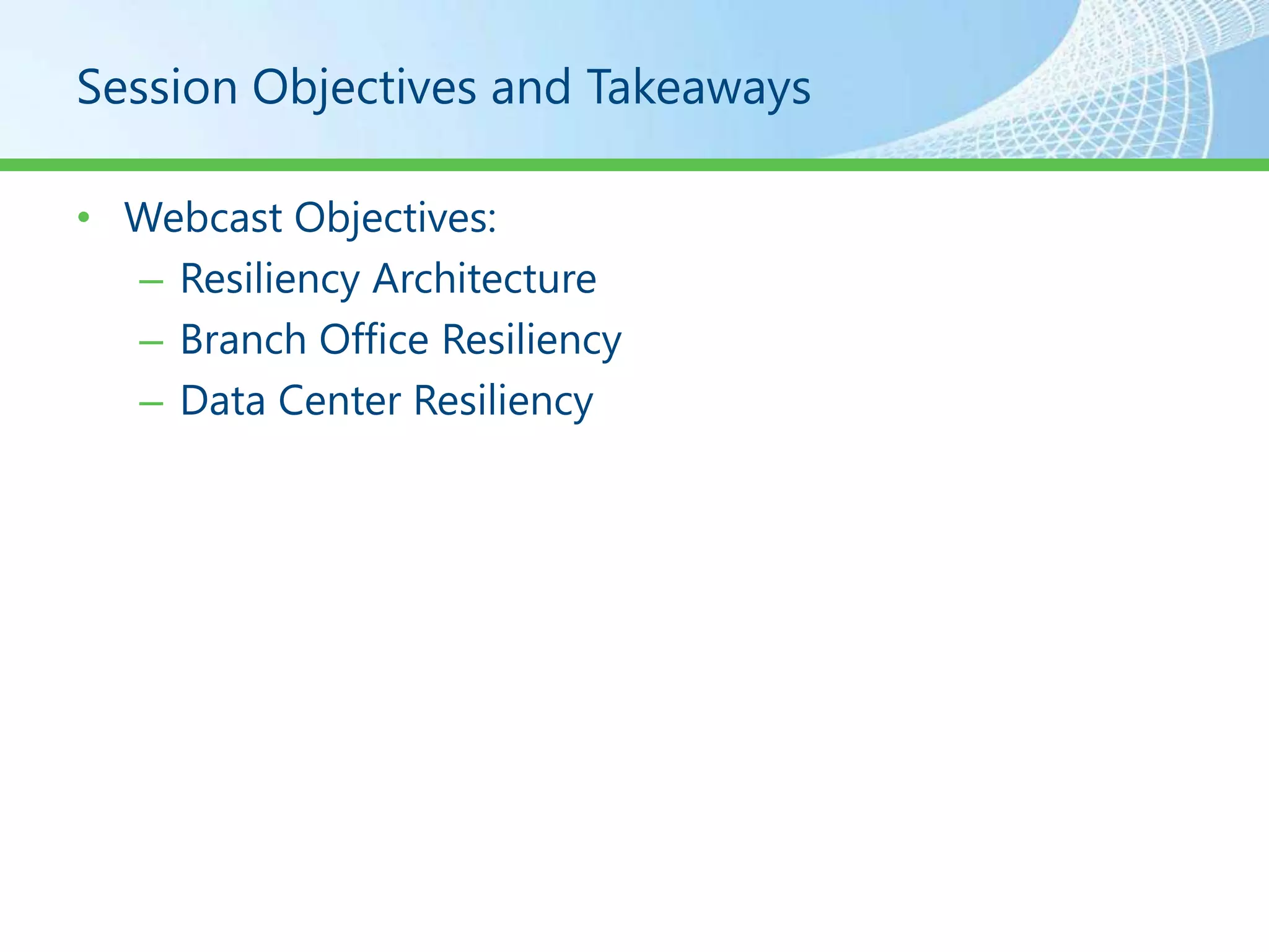 Session Objectives and Takeaways

• Webcast Objectives:
  – Resiliency Architecture
  – Branch Office Resiliency
  – Data Center Resiliency
 