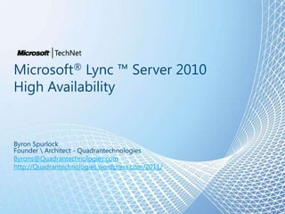 Microsoft® Lync ™ Server 2010
High Availability


Byron Spurlock
Founder  Architect - Quadrantechnologies
Byrons@Quadrantechnologies.com
http://Quadrantechnologies.wordpress.com/2011/
 