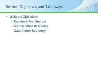 Session Objectives and Takeaways

• Webcast Objectives:
  – Resiliency Architecture
  – Branch Office Resiliency
  – Data Center Resiliency
 