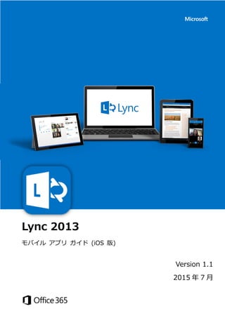 Lync 2013
モバイル アプリ ガイド (iOS 版)
Version 1.1
2015 年 7 月
 