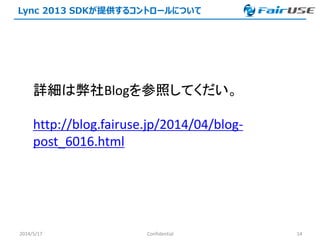 Lync 2013 SDKが提供するコントロールについて
2014/5/17 Confidential 14
詳細は弊社Blogを参照してくだい。
http://blog.fairuse.jp/2014/04/blog-
post_6016.html
 