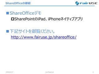 ShareOfficeの御紹
ShareOfficeデモ
SharePointのiPad、iPhoneネイティブアプリ
下記サイトを御覧ください。
http://www.fairuse.jp/shareoffice/
2014/5/17 Confidential 3
 
