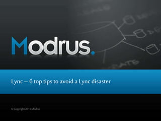 Lync – 6 toptips toavoid a Lync disaster
© Copyright2015 Modrus
 
