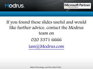 BetterTechnology, Less Pain, More Profit
If you found these slides useful and would
like further advice, contact the Modrus
team on
020 3371 6666
iam@Modrus.com
 