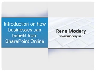 Introduction on how
  businesses can      Rene Modery
    benefit from       www.modery.net
 SharePoint Online
 