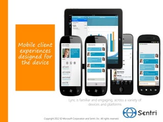 Mobile client
experiences
designed for
 the device




                                 Lync is familiar and engaging, across a variety of
                                                devices and platforms


         Copyright 2012 © Microsoft Corporation and Sentri, Inc. All rights reserved.
 