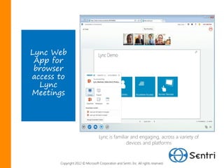 Lync Web
 App for
 browser
access to
  Lync
Meetings




                                   Lync is familiar and engaging, across a variety of
                                                  devices and platforms



       Copyright 2012 © Microsoft Corporation and Sentri, Inc. All rights reserved.
 