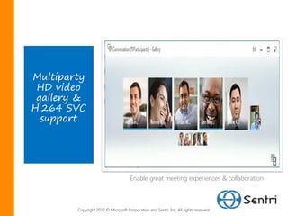 Multiparty
 HD video
 gallery &
H.264 SVC
  support




                                      Enable great meeting experiences & collaboration



        Copyright 2012 © Microsoft Corporation and Sentri, Inc. All rights reserved.
 