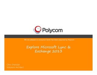 We are pleased to announce Sentri has been acquired by Polycom



                        Explore Microsoft Lync &
                             Exchange 2013


Chris Sheridan
Solutions Architect
 