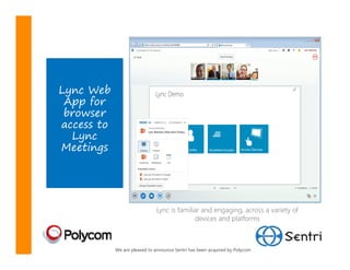 Lync Web
 App for
 browser
access to
  Lync
Meetings




                              Lync is familiar and engaging, across a variety of
                                             devices and platforms



            We are pleased to announce Sentri has been acquired by Polycom
 