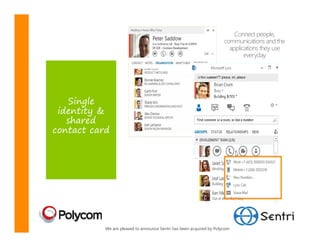 Connect people,
                                                                      communications and the
                                                                        applications they use
                                                                              everyday




   Single
 identity &
   shared
contact card




           We are pleased to announce Sentri has been acquired by Polycom
 