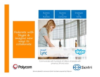 Federate with
   Skype &
 imagine new
   ways to
  collaborate




                     Communicate with hundreds of millions of people with
                                  presence, IM and voice


            We are pleased to announce Sentri has been acquired by Polycom
 