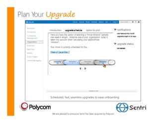 Upgrade




 Scheduled, fast, seamless upgrades to ease onboarding




  We are pleased to announce Sentri has been acquired by Polycom
 