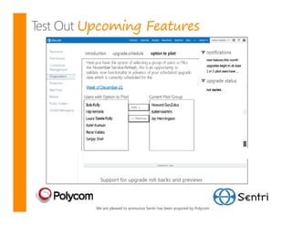 Upcoming Features




    Support for upgrade roll-backs and previews




  We are pleased to announce Sentri has been acquired by Polycom
 