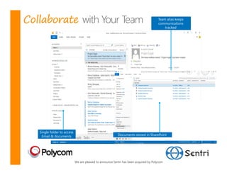 Collaborate                                                                            Team alias keeps
                                                                                       communications
                                                                                           tracked




   Single folder to access
    Email & documents                                      Documents stored in SharePoint




                             We are pleased to announce Sentri has been acquired by Polycom
 