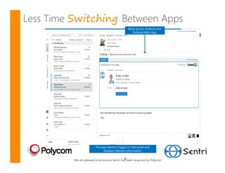 Switching
                                        Work across Outlook and
                                          Outlook Web App




                The app detects triggers in the email and
                     displays relevant information


 We are pleased to announce Sentri has been acquired by Polycom
 
