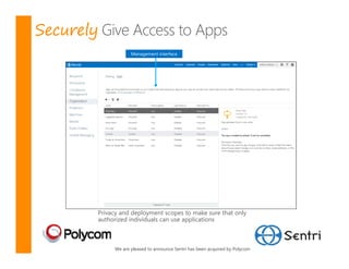 Securely
                   Management interface




       Privacy and deployment scopes to make sure that only
       authorized individuals can use applications



            We are pleased to announce Sentri has been acquired by Polycom
 
