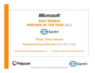 EAST REGION
               PARTNER OF THE YEAR 2012



                           Three Time Winner
          Northeast Partner of the Year 2012 | 2011 | 2010

Northeast vTSP (Technical Specialist) 2011         |    NY Metro Voice Partner of the Year 2011




                     We are pleased to announce Sentri has been acquired by Polycom
 