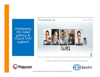 Multiparty
 HD video
 gallery &
H.264 SVC
  support




                                 Enable great meeting experiences & collaboration




             We are pleased to announce Sentri has been acquired by Polycom
 