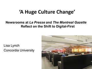 ‘A Huge Culture Change’
Newsrooms at La Presse and The Montreal Gazette
Reflect on the Shift to Digital-First
Lisa Lynch
Concordia University
 