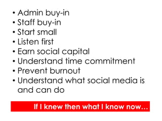 • Admin buy-in
• Staff buy-in
• Start small
• Listen first
• Earn social capital
• Understand time commitment
• Prevent burnout
• Understand what social media is
  and can do

     If I knew then what I know now…
 