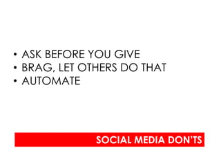 • ASK BEFORE YOU GIVE
• BRAG, LET OTHERS DO THAT
• AUTOMATE




              SOCIAL MEDIA DON’TS
 