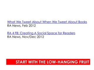 What We Tweet About When We Tweet About Books
RA News, Feb 2012

RA 4 FB: Creating A Social Space for Readers
RA News, Nov/Dec 2012




     START WITH THE LOW-HANGING FRUIT
 