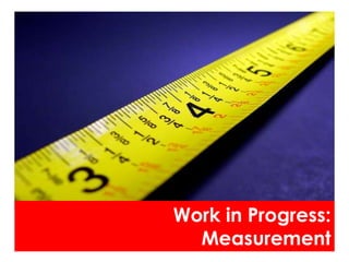 Work in Progress:
  Measurement
 