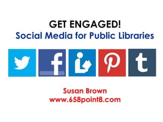 GET ENGAGED!
Social Media for Public Libraries




          Susan Brown
        www.658point8.com
 