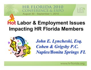 Hot Labor & Employment Issues
Impacting HR Florida Members

          John E. Lyncheski, Esq.
          Cohen & Grigsby P.C.
          Naples/Bonita Springs FL
 