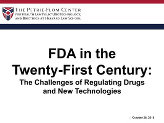 FDA in the
Twenty-First Century:
The Challenges of Regulating Drugs
and New Technologies
October 28, 2015|
 