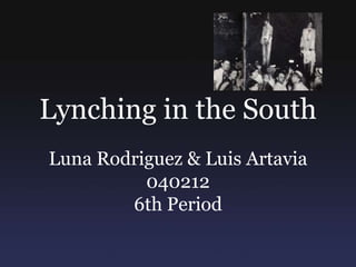 Lynching in the South
Luna Rodriguez & Luis Artavia
          040212
        6th Period
 