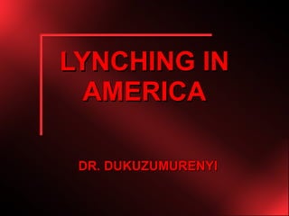 LYNCHING IN
  AMERICA

 DR. DUKUZUMURENYI
 