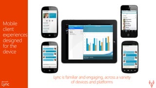 Lync is familiar and engaging, across a variety
of devices and platforms
 