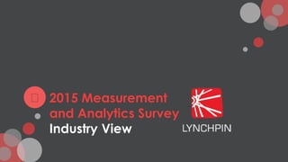 2015 Measurement
and Analytics Survey
Industry View
 