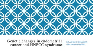 Genetic changes in endometrial
cancer and HNPCC syndrome

DR.ASHISH POKHARKAR
(Tata memorial hospital)

 
