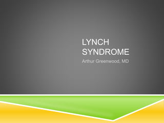 LYNCH
SYNDROME
Arthur Greenwood, MD
 