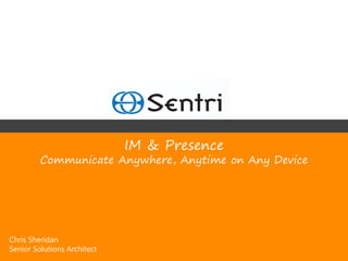 IM & Presence
         Communicate Anywhere, Anytime on Any Device




Chris Sheridan
Senior Solutions Architect
 