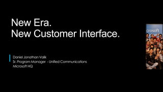 New Era.
New Customer Interface.

Daniel Jonathan Valik
Sr. Program Manager - Unified Communications
Microsoft HQ
 