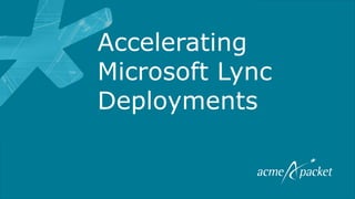 Accelerating
Microsoft Lync
Deployments
 