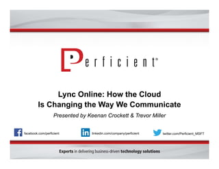 Lync Online: How the Cloud
Is Changing the Way We Communicate
Presented by Keenan Crockett & Trevor Miller
facebook.com/perficient twitter.com/Perficient_MSFTlinkedin.com/company/perficient
 