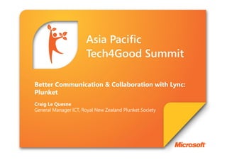 Better Communication & Collaboration with Lync:
Plunket
Craig Le Quesne
General Manager ICT, Royal New Zealand Plunket Society
 