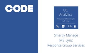Smartly Manage
MS Lync
Response Group Services
UC
Analytics
Analytics and Reporting for
MS Lync
 