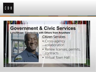 Government & Civic Services
Lync/Skype: Connecting with Others from Anywhere
Citizen Services
• Cross-agency
collaboration
• Renew licenses, permits,
contracts
• Virtual Town Hall
 