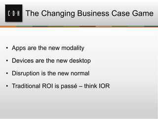 • Apps are the new modality
• Devices are the new desktop
• Disruption is the new normal
• Traditional ROI is passé – think IOR
The Changing Business Case Game
 
