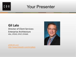 Your Presenter
Gil Lalo
Director of Client Services:
Enterprise Architecture
MSc, CPEHR, CPHIT, CPHIMS
gill@cdh.com
http://www.linkedin.com/in/gillalo
 
