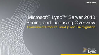 Microsoft® Lync™ Server 2010 Pricing and Licensing Overview Overview of Product Line-Up and SA migration 
